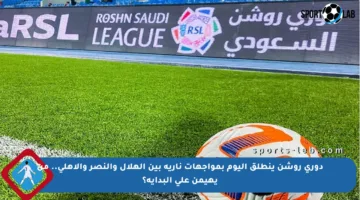 دوري روشن ينطلق اليوم بمواجهات نارية بين الهلال والنصر والأهلي.. من يهيمن على البداية؟